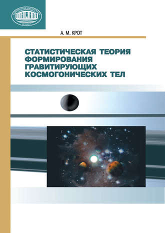 Статистическая теория формирования гравитирующих космогонических тел. А. М. Крот
