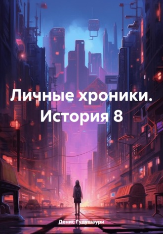 Денис Илларионович Гудушаури. Личные хроники. История 8