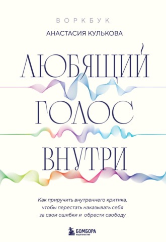 Любящий голос внутри: как приручить внутреннего критика, чтобы перестать наказывать себя за свои ошибки и обрести свободу. Анастасия Кулькова
