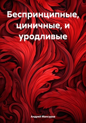 Андрей Арсланович Мансуров. Беспринципные, циничные, и уродливые