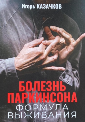 Болезнь Паркинсона. Формула выживания. Игорь Казачков