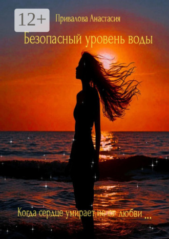 Анастасия Привалова. Безопасный уровень воды. Когда сердце умирает не от любви…