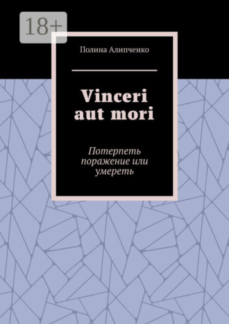 Полина Алипченко. Vinceri aut mori. Потерпеть поражение или умереть