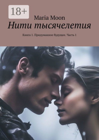 Maria Moon. Нити тысячелетия. Книга 1. Придуманное будущее. Часть 1