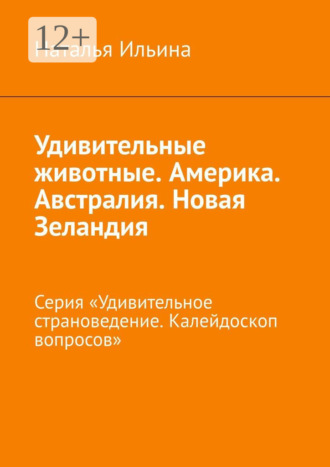 Наталья Ильина. Удивительные животные. Америка. Австралия. Новая Зеландия. Серия «Удивительное страноведение. Калейдоскоп вопросов»