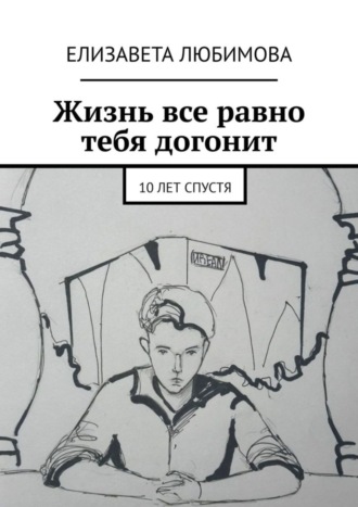 Жизнь все равно тебя догонит. 10 лет спустя. Елизавета Любимова