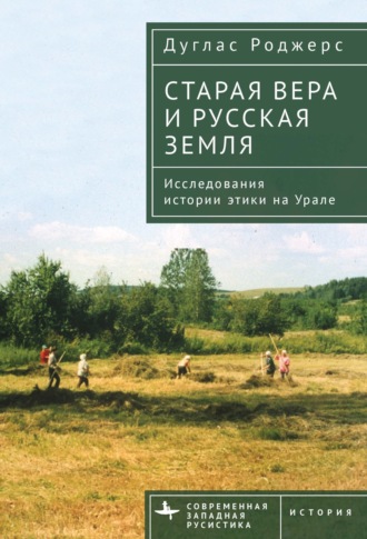 Старая вера и русская земля. Исследования истории этики на Урале. Дуглас Роджерс