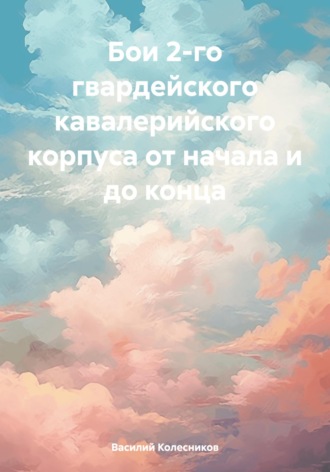 Василий Григорьевич Колесников. Бои 2-го гвардейского кавалерийского корпуса от начала и до конца