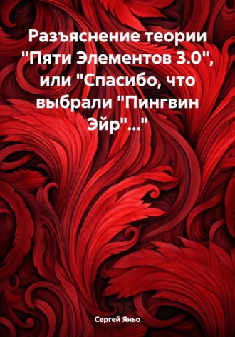 Сергей Сергеевич Яньо. Разъяснение теории «Пяти Элементов 3.0», или «Спасибо, что выбрали „Пингвин Эйр“…»