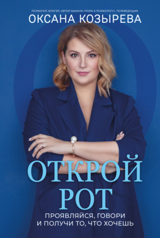 Оксана Козырева. Открой рот. Проявляйся, говори и получи то, что хочешь