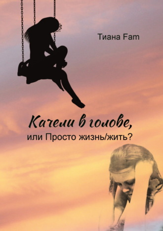 Тиана Fam. Качели в голове, или Просто жизнь/жить?