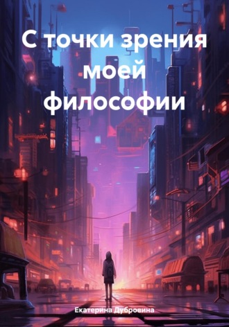 С точки зрения моей философии. Екатерина Дубровина
