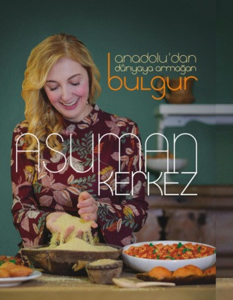 ASUMAN KERKEZ. ANADOLU’DAN DÜNYAYA ARMAGAN BULGUR