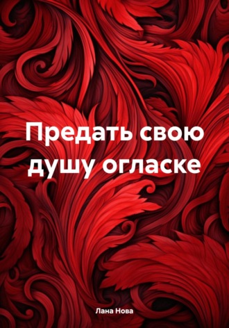 Предать свою душу огласке. Лана Нова
