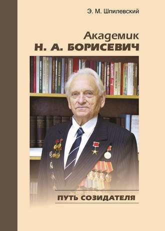 Академик Н. А. Борисевич. Путь созидателя. Э. М. Шпилевский
