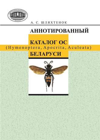 А. С. Шляхтенок. Аннотированный каталог ос (Hymenoptera, Apocrita, Aculeata) Беларуси