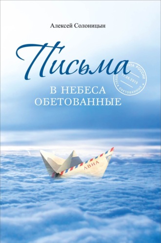 Алексей Солоницын. Письма в Небеса обетованные. Протоиерею Николаю Агафонову, священнику и писателю, наставнику и другу
