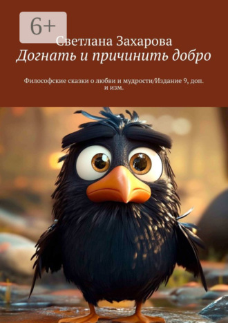Догнать и причинить добро. Философские сказки о любви и мудрости/Издание 9, доп. и изм.. 