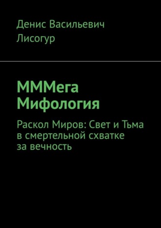 Денис Васильевич Лисогур. МММега Мифология. Раскол Миров: Свет и Тьма в смертельной схватке за вечность