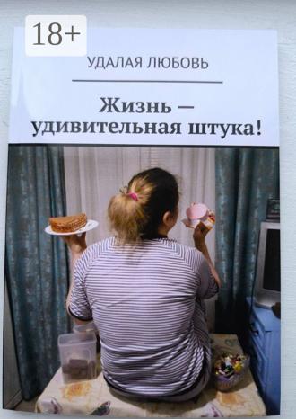 Удалая Любовь. Жизнь – удивительная штука!