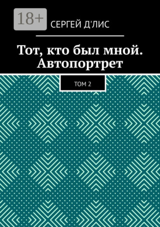 Тот, кто был мной. Автопортрет. Том 2. Сергей д'Лис