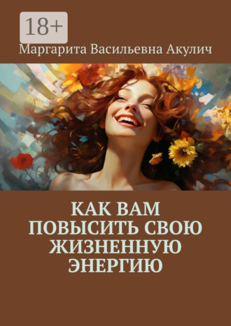 Маргарита Васильевна Акулич. Как вам повысить свою жизненную энергию