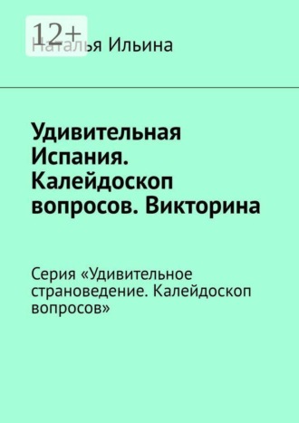 Наталья Ильина. Удивительная Испания. Калейдоскоп вопросов. Викторина. Серия «Удивительное страноведение. Калейдоскоп вопросов»
