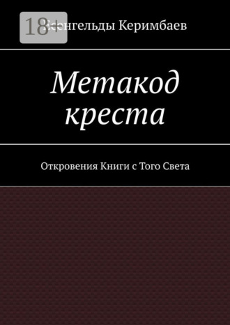 Есенгельды Керимбаев. Метакод креста. Откровения Книги с Того Света