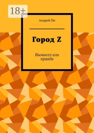 Город Z. Вымысел или правда. Андрей Пи