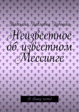 Татьяна Павловна Пучнина. Неизвестное об известном Мессинге. В Вашу честь!