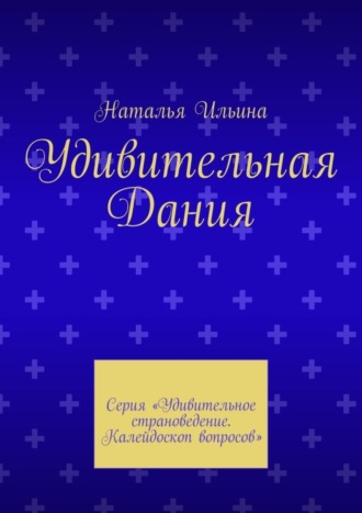 Удивительная Дания. Серия «Удивительное страноведение. Калейдоскоп вопросов». Наталья Ильина