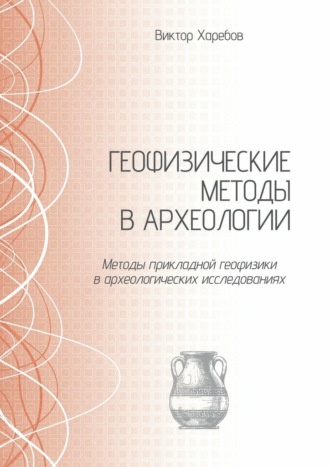 Виктор Харебов. Геофизические методы в археологии. Методы прикладной геофизики в археологических исследованиях