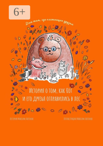 Максим Антонов. История о том, как Кот и его друзья отправились в лес. Дом там, где настоящие друзья