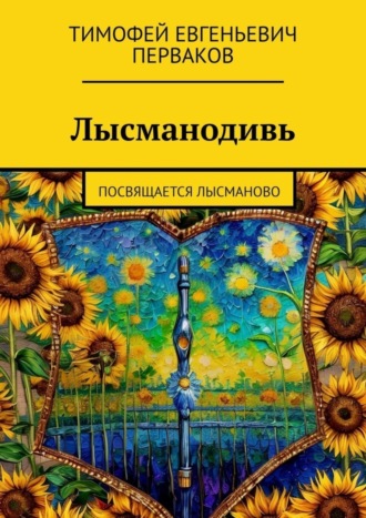 Лысманодивь. Посвящается Лысманово. Тимофей Евгеньевич Перваков