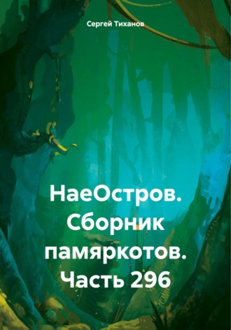 Сергей Ефимович Тиханов. НаеОстров. Сборник памяркотов. Часть 296