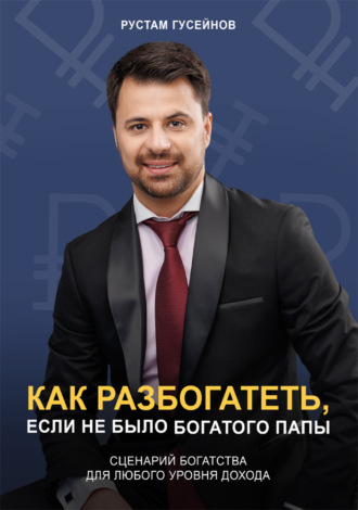 Рустам Гусейнов. Как разбогатеть, если не было богатого папы. Сценарий богатства для любого уровня дохода