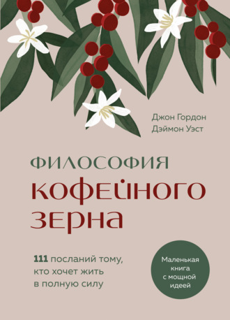 Джон Гордон. Философия кофейного зерна. 111 посланий тому, кто хочет жить в полную силу