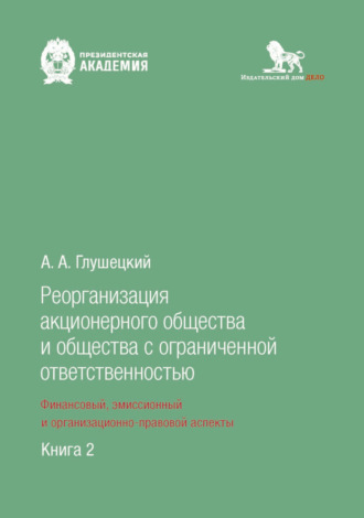 А. А. Глушецкий. Реорганизация акционерного общества и общества с ограниченной ответственностью: финансовый, эмиссионный и организационно-правовой аспекты. Книга 2