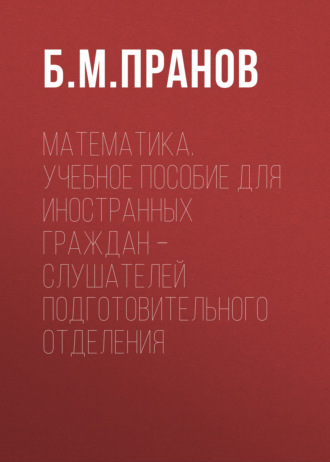 Б. М. Пранов. Математика. Учебное пособие для иностранных граждан – слушателей подготовительного отделения