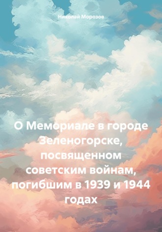 Николай Петрович Морозов. О Мемориале в городе Зеленогорске, посвященном советским войнам, погибшим в 1939 и 1944 годах