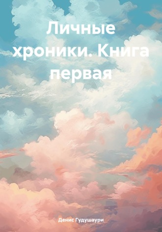 Денис Илларионович Гудушаури. Личные хроники. Книга первая