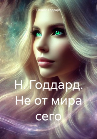 Невилл Годдард. Н. Годдард. Не от мира сего