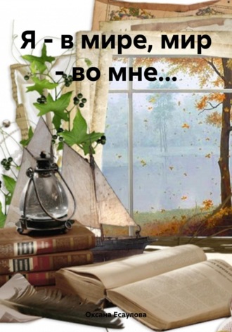 Оксана Юрьевна Есаулова. Я – в мире, мир – во мне…