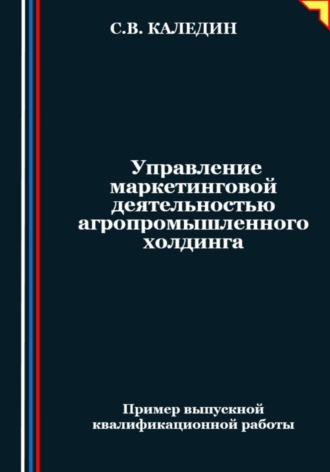Сергей Каледин. Управление маркетинговой деятельностью агропромышленного холдинга