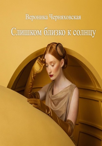 Вероника Черняховская. Слишком близко к солнцу