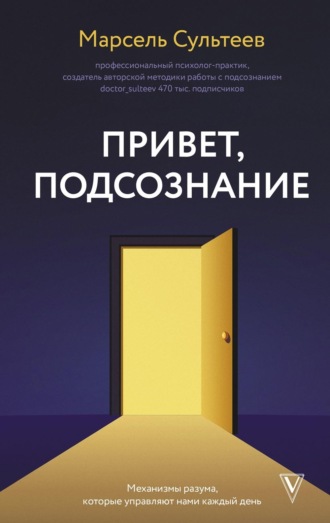 Марсель Сультеев. Привет, подсознание. Механизмы разума, которые управляют нами каждый день