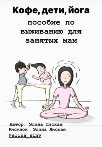 Элина Лиская. Кофе, дети, йога: пособие по выживанию для занятых мам
