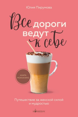 Все дороги ведут к себе. Путешествие за женской силой и мудростью. Юлия Пирумова