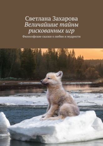 Величайшие тайны рискованных игр. Философские сказки о любви и мудрости. 