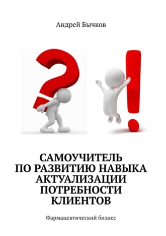 Самоучитель по развитию навыка актуализации потребности клиентов. Фармацевтический бизнес. 
